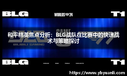 和平精英焦点分析：BLG战队在比赛中的快速战术与策略探讨