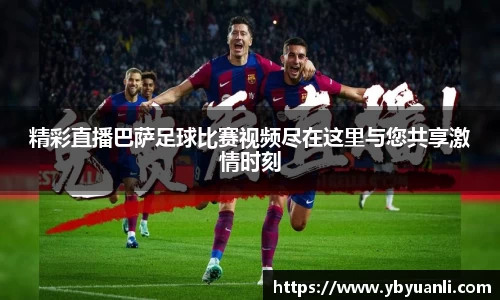 精彩直播巴萨足球比赛视频尽在这里与您共享激情时刻