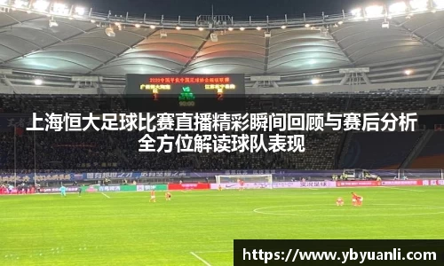 上海恒大足球比赛直播精彩瞬间回顾与赛后分析全方位解读球队表现