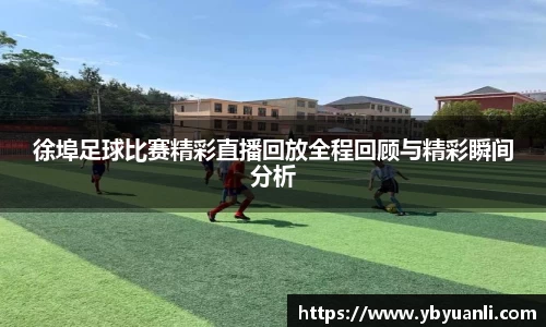 徐埠足球比赛精彩直播回放全程回顾与精彩瞬间分析